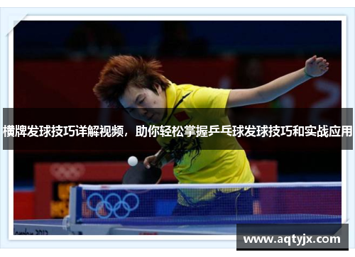 横牌发球技巧详解视频，助你轻松掌握乒乓球发球技巧和实战应用