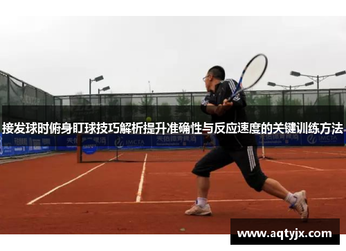 接发球时俯身盯球技巧解析提升准确性与反应速度的关键训练方法