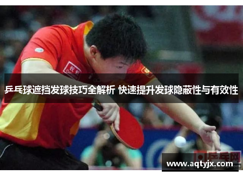 乒乓球遮挡发球技巧全解析 快速提升发球隐蔽性与有效性