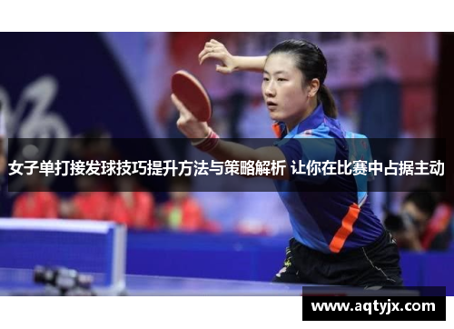女子单打接发球技巧提升方法与策略解析 让你在比赛中占据主动