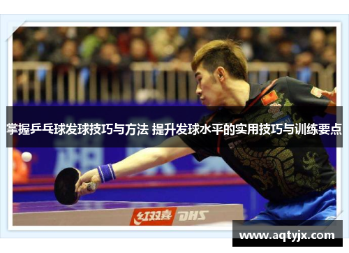掌握乒乓球发球技巧与方法 提升发球水平的实用技巧与训练要点