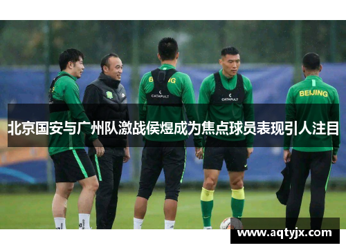 北京国安与广州队激战侯煜成为焦点球员表现引人注目