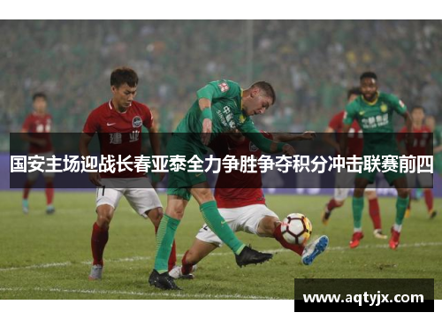 国安主场迎战长春亚泰全力争胜争夺积分冲击联赛前四