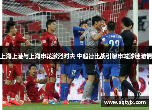 上海上港与上海申花激烈对决 中超德比战引爆申城球迷激情