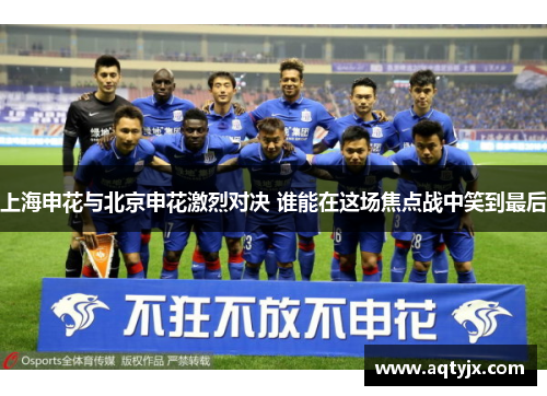 上海申花与北京申花激烈对决 谁能在这场焦点战中笑到最后