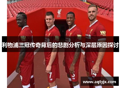 利物浦三冠传奇背后的悲剧分析与深层原因探讨