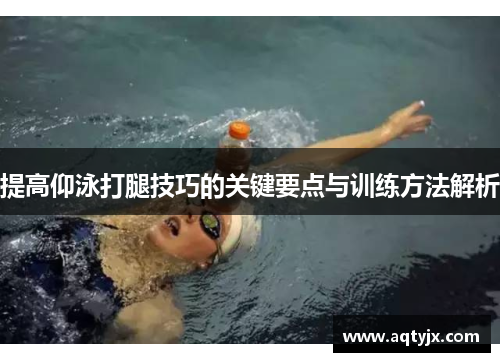 提高仰泳打腿技巧的关键要点与训练方法解析