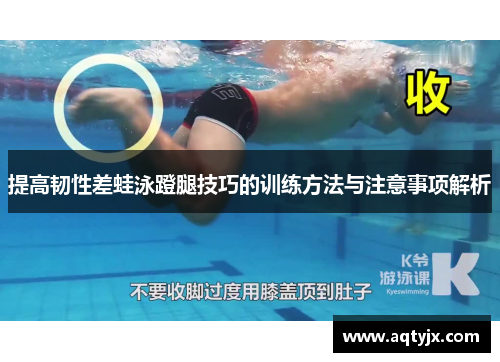 提高韧性差蛙泳蹬腿技巧的训练方法与注意事项解析