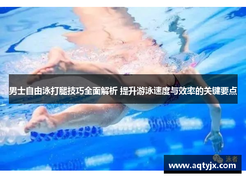 男士自由泳打腿技巧全面解析 提升游泳速度与效率的关键要点